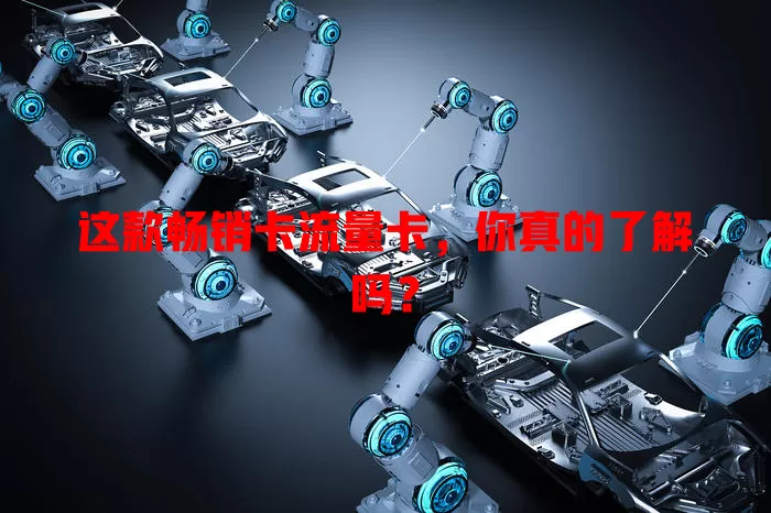 这款畅销卡流量卡，你真的了解吗？