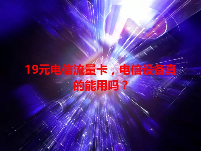 19元电信流量卡，电信设备真的能用吗？