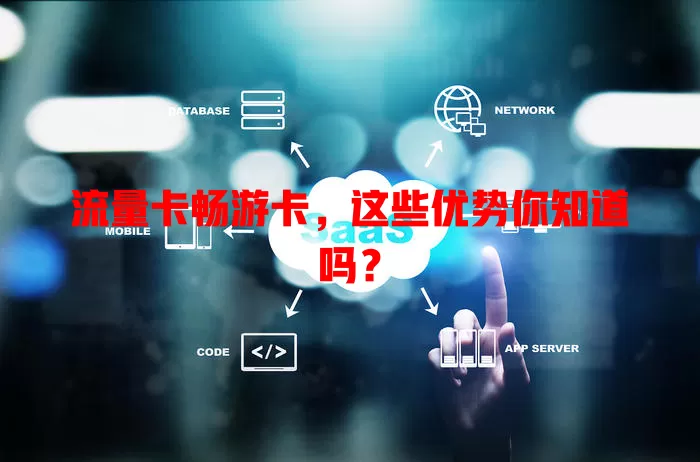 流量卡畅游卡，这些优势你知道吗？