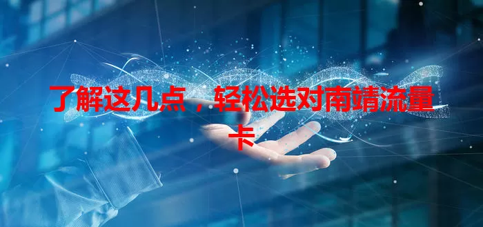 了解这几点，轻松选对南靖流量卡