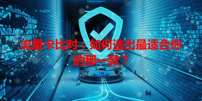流量卡比对：如何选出最适合你的那一款？