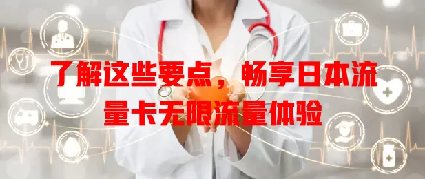 了解这些要点，畅享日本流量卡无限流量体验
