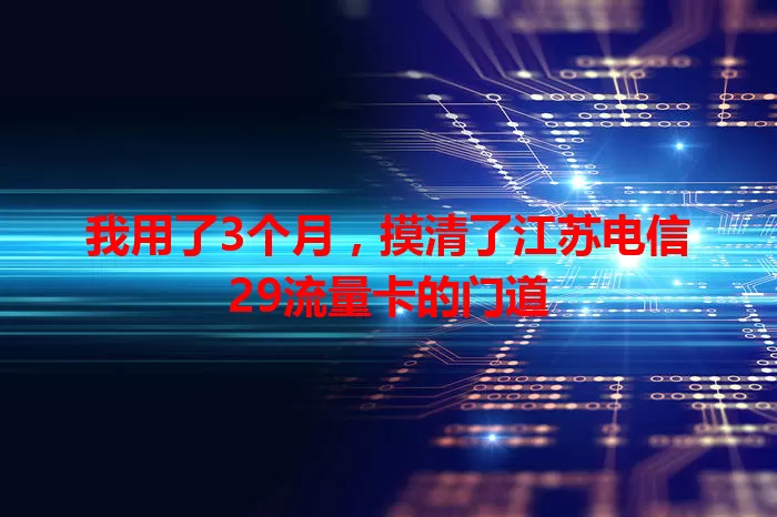 我用了3个月，摸清了江苏电信29流量卡的门道