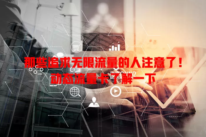 那些追求无限流量的人注意了！动态流量卡了解一下