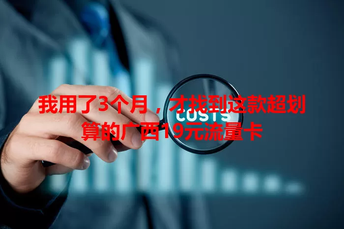 我用了3个月，才找到这款超划算的广西19元流量卡