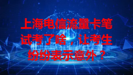 上海电信流量卡笔试考了啥，让考生纷纷表示意外？