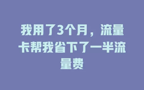 我用了3个月，流量卡帮我省下了一半流量费