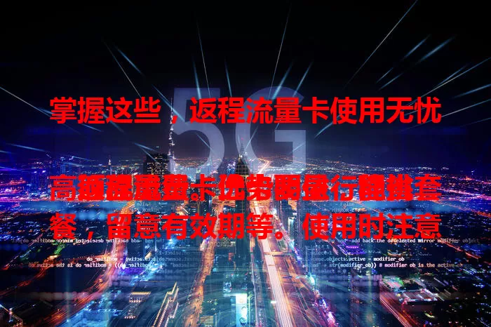 掌握这些，返程流量卡使用无忧

返程流量卡优势明显，能省高额流量费。选卡要依行程挑套餐，留意有效期等。使用时注意设备频段兼容，合理规划流量防超支。了解这些，返程用卡无忧，旅途更轻松！