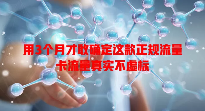 用3个月才敢确定这款正规流量卡流量真实不虚标