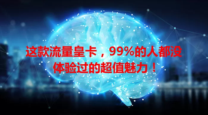 这款流量皇卡，99%的人都没体验过的超值魅力！