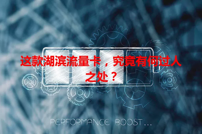 这款湖滨流量卡，究竟有何过人之处？