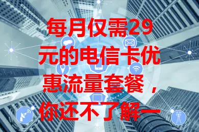 每月仅需29元的电信卡优惠流量套餐，你还不了解一下？