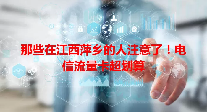 那些在江西萍乡的人注意了！电信流量卡超划算