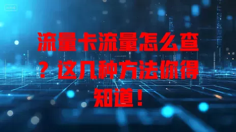 流量卡流量怎么查？这几种方法你得知道！