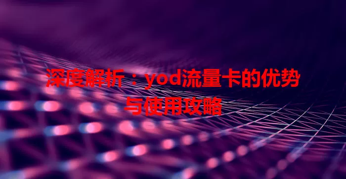 深度解析：yod流量卡的优势与使用攻略