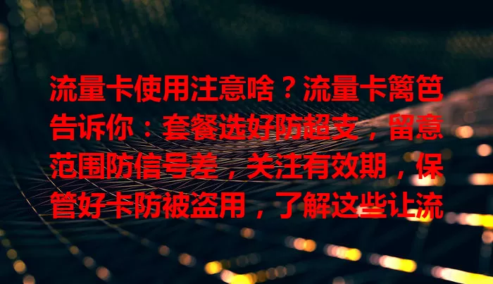 流量卡使用注意啥？流量卡篱笆告诉你：套餐选好防超支，留意范围防信号差，关注有效期，保管好卡防被盗用，了解这些让流量卡更好服务！