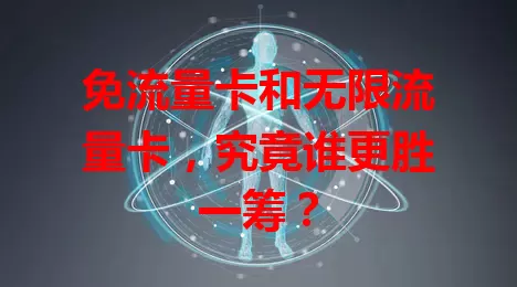 免流量卡和无限流量卡，究竟谁更胜一筹？