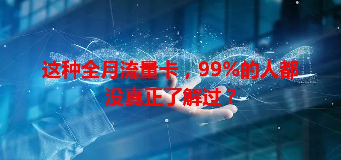 这种全月流量卡，99%的人都没真正了解过？