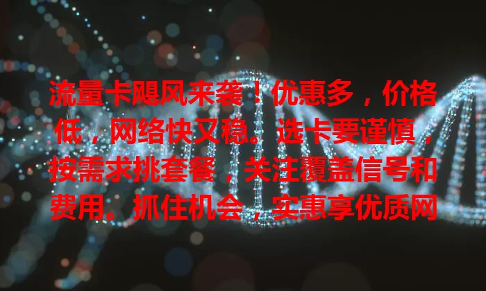 流量卡飓风来袭！优惠多，价格低，网络快又稳。选卡要谨慎，按需求挑套餐，关注覆盖信号和费用。抓住机会，实惠享优质网络，轻松驾驭流量畅游数字世界