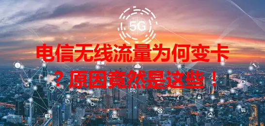 电信无线流量为何变卡？原因竟然是这些！