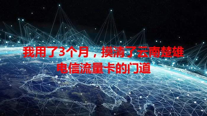 我用了3个月，摸清了云南楚雄电信流量卡的门道