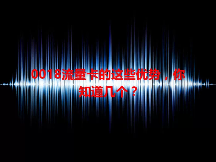 0018流量卡的这些优势，你知道几个？