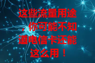这些流量用途，你可能不知道电信卡还能这么用！