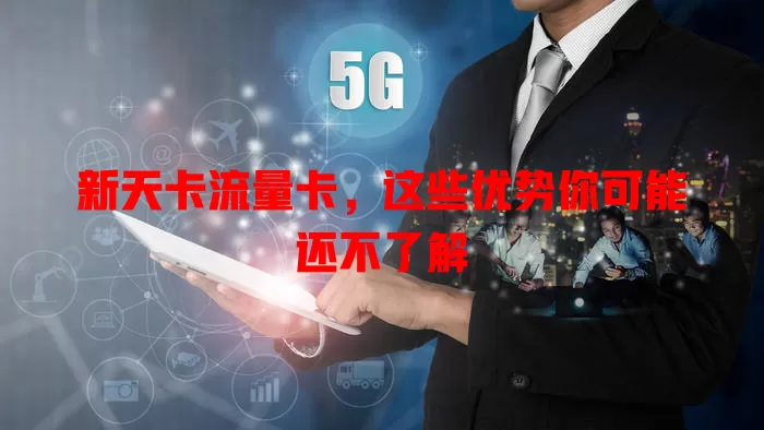 新天卡流量卡，这些优势你可能还不了解
