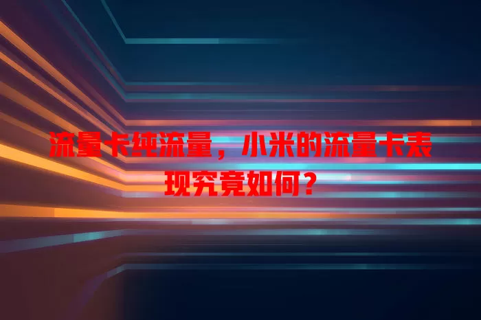 流量卡纯流量，小米的流量卡表现究竟如何？