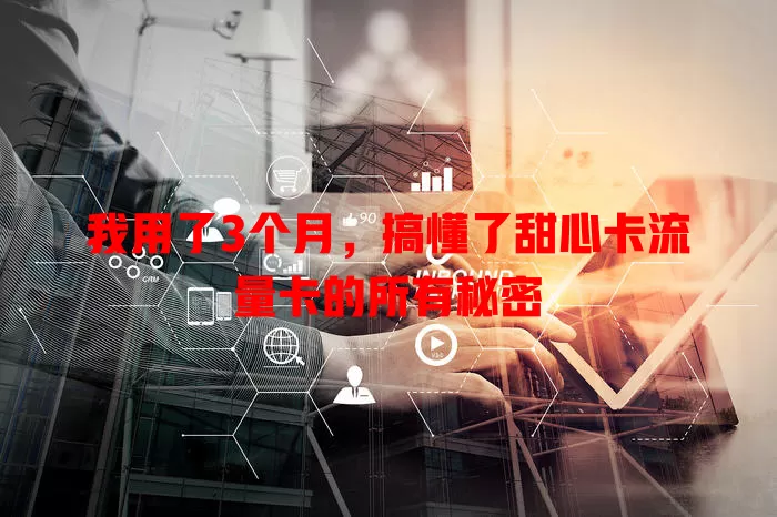 我用了3个月，搞懂了甜心卡流量卡的所有秘密