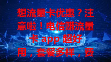 想流量卡优惠？注意啦！电信赚流量卡 app 超好用，套餐多样，费用有优势，操作简洁，轻松搞定流量卡，畅享网络生活