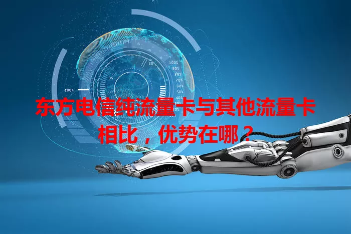 东方电信纯流量卡与其他流量卡相比，优势在哪？