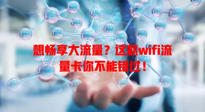 想畅享大流量？这款wifi流量卡你不能错过！