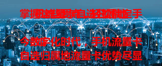 掌握这些要点，轻松搞定手机流量卡自选归属地

如今数字化时代，手机流量卡自选归属地流量卡优势尽显。能随心选归属地，满足多样流量需求，套餐组合灵活，差旅人士用着超贴心。选卡时注意比较运营商各方面，避开陷阱，尽享优质通信服务。