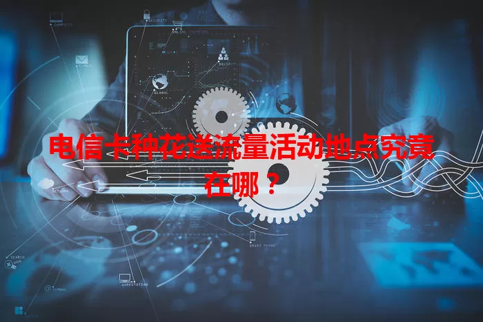 电信卡种花送流量活动地点究竟在哪？