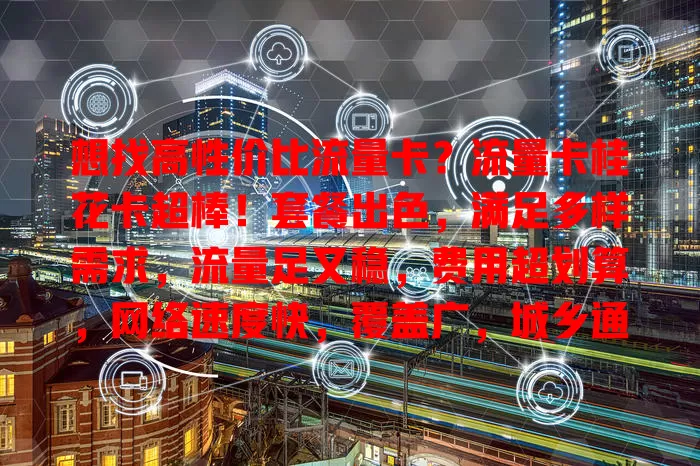 想找高性价比流量卡？流量卡桂花卡超棒！套餐出色，满足多样需求，流量足又稳，费用超划算，网络速度快，覆盖广，城乡通用，值得考虑！