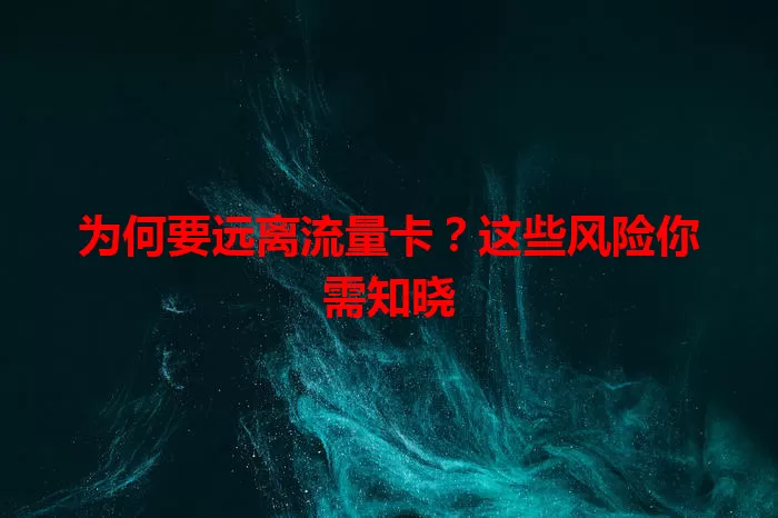 为何要远离流量卡？这些风险你需知晓