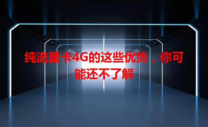 纯流量卡4G的这些优势，你可能还不了解