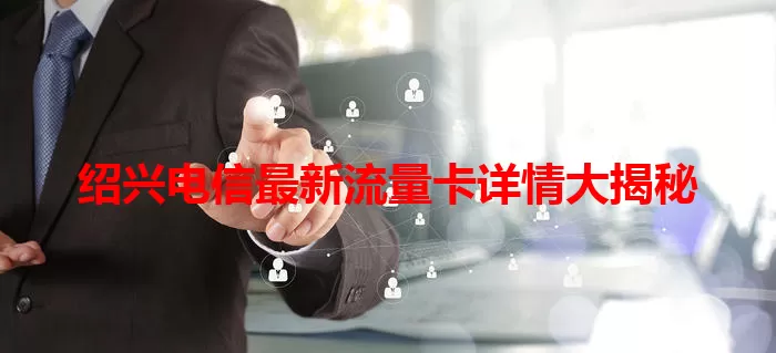 绍兴电信最新流量卡详情大揭秘