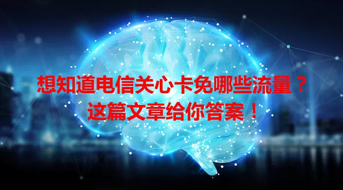 想知道电信关心卡免哪些流量？这篇文章给你答案！
