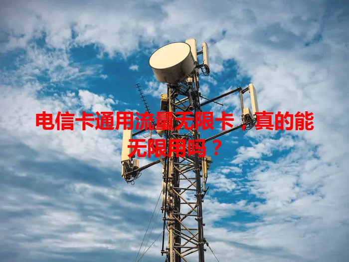 电信卡通用流量无限卡，真的能无限用吗？