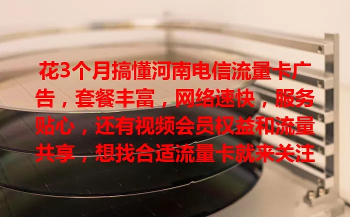 花3个月搞懂河南电信流量卡广告，套餐丰富，网络速快，服务贴心，还有视频会员权益和流量共享，想找合适流量卡就来关注！