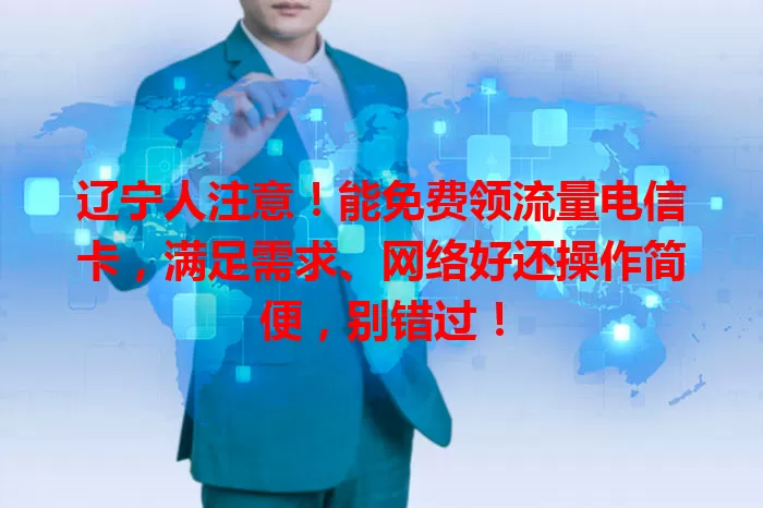 辽宁人注意！能免费领流量电信卡，满足需求、网络好还操作简便，别错过！