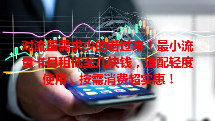 对流量需求少的看过来！最小流量卡月租低至几块钱，适配轻度使用，按需消费超实惠！