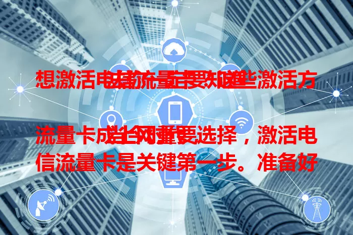 想激活电信流量卡？这些激活方法你一定要知道

当今时代，流量卡成上网重要选择，激活电信流量卡是关键第一步。准备好身份证，可通过官方 APP，按提示输入卡号、ICCID 码激活；也能拨打客服电话，或去线下营业厅办理。激活时要按步骤操作，仔细核对信息，遇问题别慌，及时联系客服，畅享网络便利。