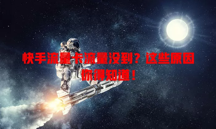 快手流量卡流量没到？这些原因你得知道！