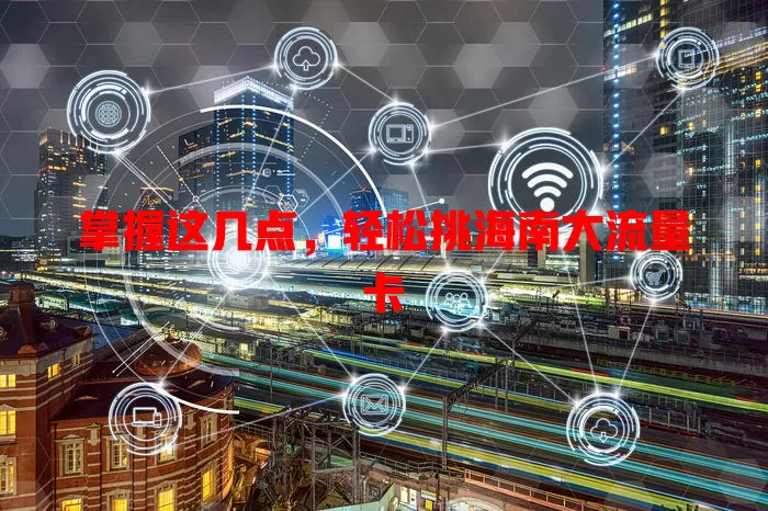 掌握这几点，轻松挑海南大流量卡