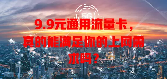 9.9元通用流量卡，真的能满足你的上网需求吗？