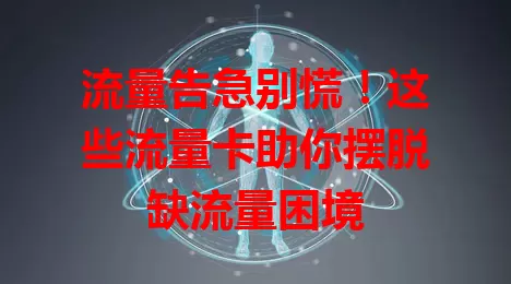 流量告急别慌！这些流量卡助你摆脱缺流量困境