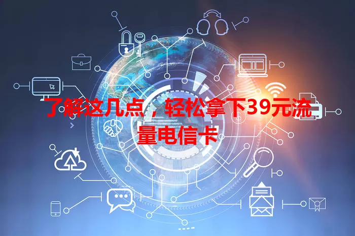 了解这几点，轻松拿下39元流量电信卡